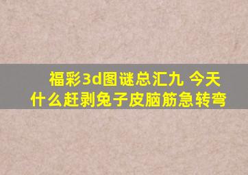 福彩3d图谜总汇九 今天什么赶剥兔子皮脑筋急转弯